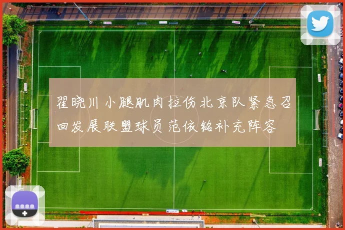 翟晓川小腿肌肉拉伤北京队紧急召回发展联盟球员范依铭补充阵容