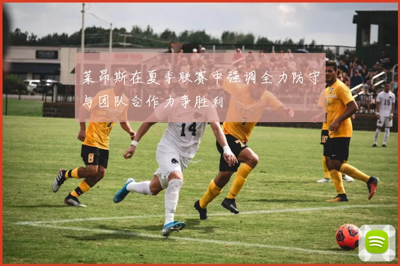 莱昂斯在夏季联赛中强调全力防守与团队合作力争胜利