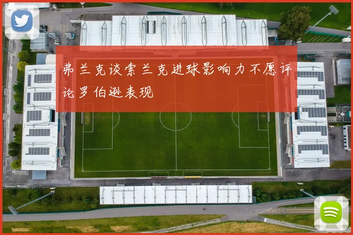弗兰克谈索兰克进球影响力不愿评论罗伯逊表现