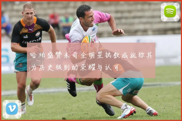 哈珀盛赞米奇全明星执教成就称其为历史级别的荣耀与认可