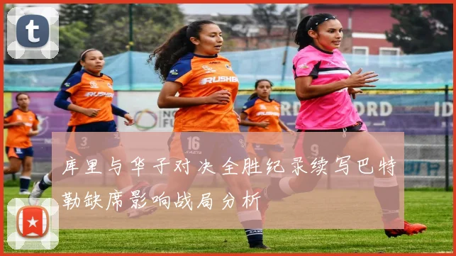库里与华子对决全胜纪录续写巴特勒缺席影响战局分析