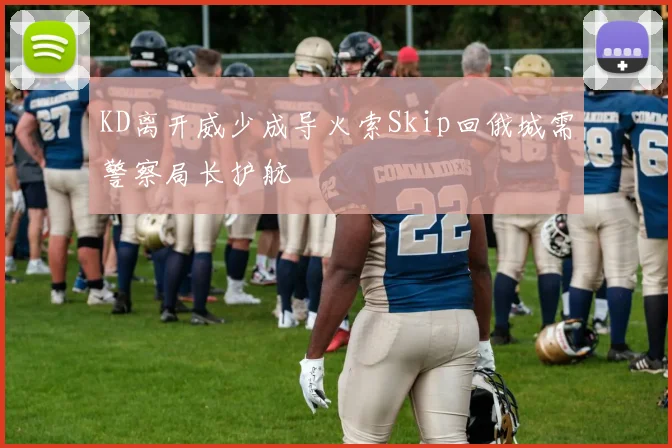 KD离开威少成导火索Skip回俄城需警察局长护航