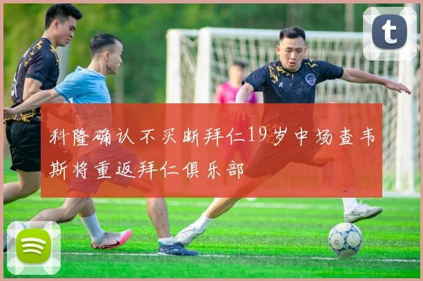 科隆确认不买断拜仁19岁中场查韦斯将重返拜仁俱乐部