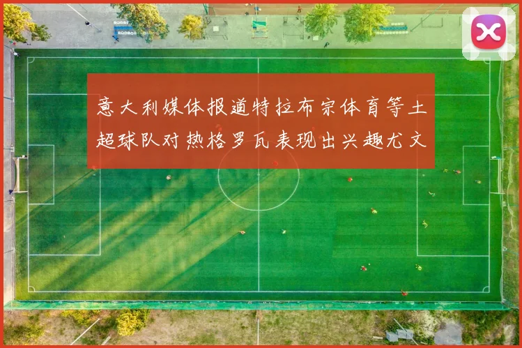 意大利媒体报道特拉布宗体育等土超球队对热格罗瓦表现出兴趣尤文图斯愿意出售这名球员