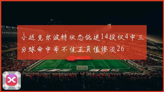 小迈克尔波特状态低迷14投仅4中三分球命中率不佳正负值惨淡26
