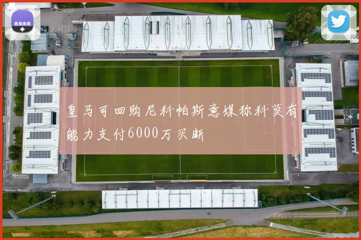 皇马可回购尼科帕斯意媒称科莫有能力支付6000万买断
