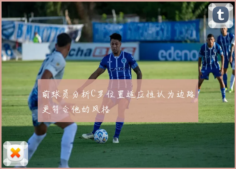 前球员分析C罗位置适应性认为边路更符合他的风格
