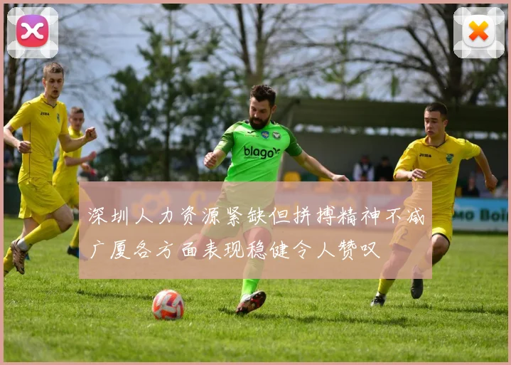 深圳人力资源紧缺但拼搏精神不减广厦各方面表现稳健令人赞叹